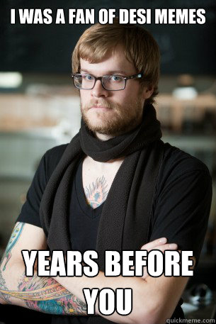 I was a fan of desi memes years before you - I was a fan of desi memes years before you  Hipster Barista