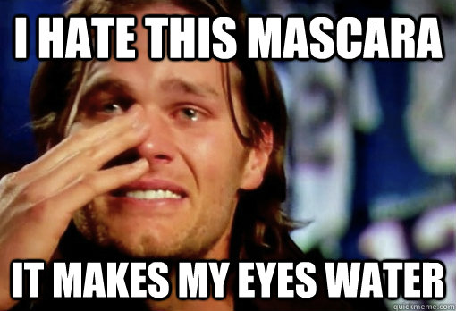 i hate this mascara it makes my eyes water  Crying Tom Brady
