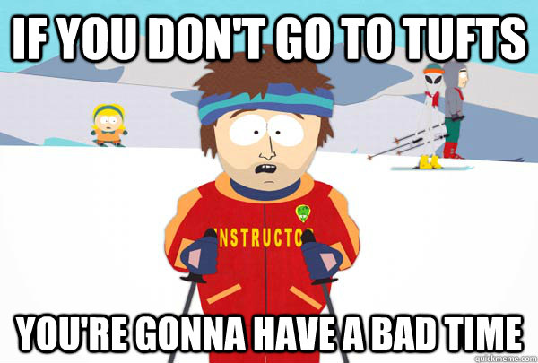 If you don't go to Tufts You're gonna have a bad time  Super Cool Ski Instructor