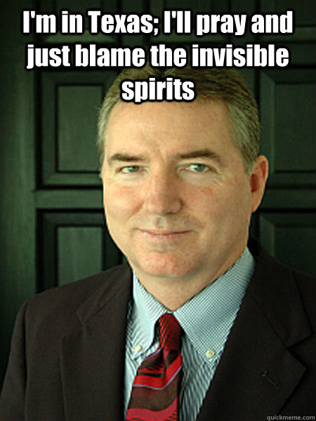 I'm in Texas; I'll pray and just blame the invisible spirits  - I'm in Texas; I'll pray and just blame the invisible spirits   Judge William Adams