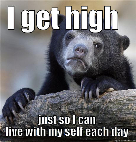 I GET HIGH  JUST SO I CAN LIVE WITH MY SELF EACH DAY Confession Bear