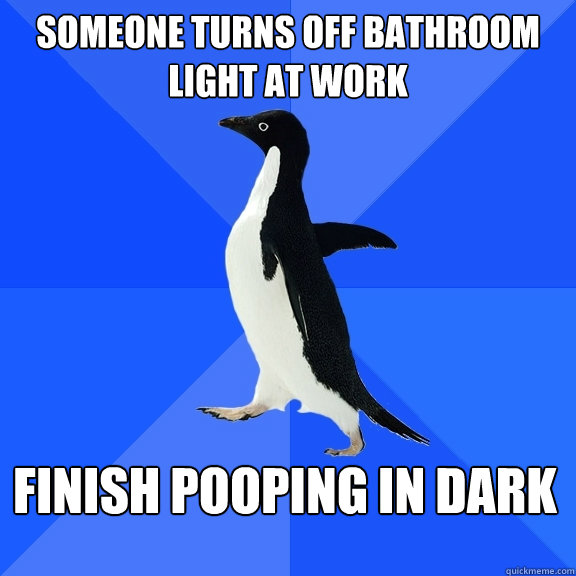 Someone turns off bathroom light at work Finish pooping in dark  Socially Awkward Penguin