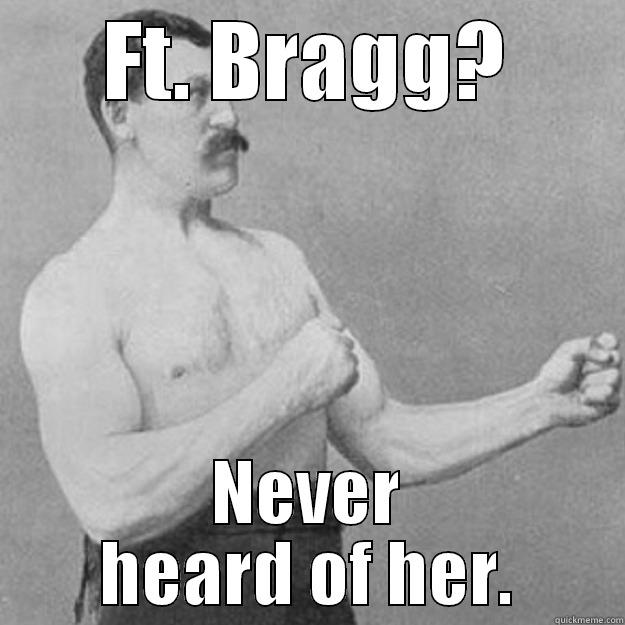 FT. BRAGG? NEVER HEARD OF HER. overly manly man
