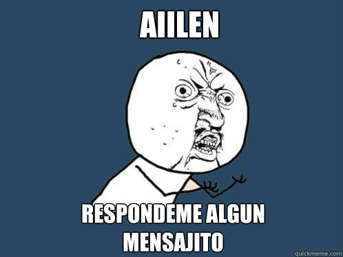 Aiilen Respondeme algun mensajito   Y U No