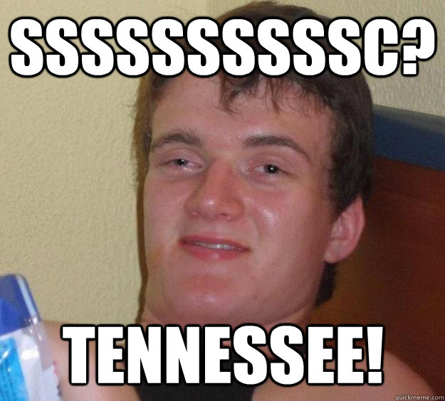 ssssssssssc? Tennessee!  10 Guy