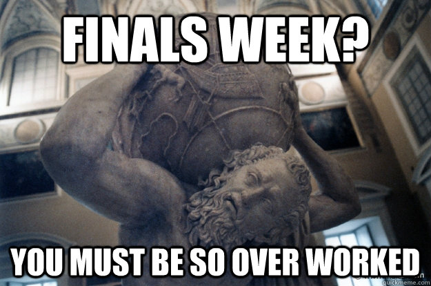 finals week? you must be so over worked - finals week? you must be so over worked  Unimpressed Atlas