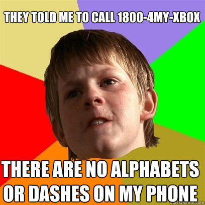 they told me to call 1800-4my-xbox there are no alphabets or dashes on my phone  Angry School Boy