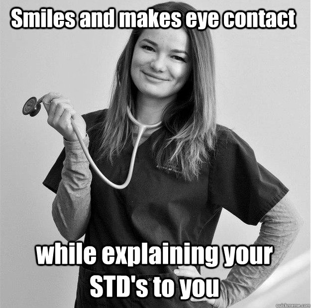 Smiles and makes eye contact while explaining your STD's to you - Smiles and makes eye contact while explaining your STD's to you  Friendly ER nurse