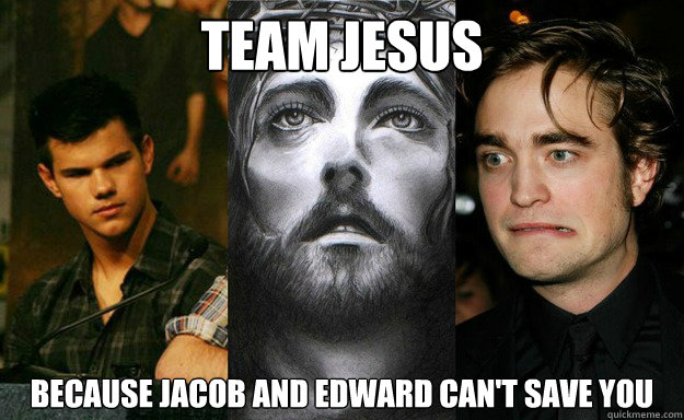 Team Jesus because Jacob and Edward can't save you  Team Jesus