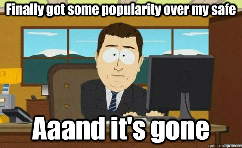 Finally got some popularity over my safe Aaand it's gone  anditsgone
