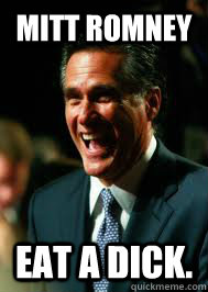 Mitt Romney Eat a dick. - Mitt Romney Eat a dick.  laughing mitt romney