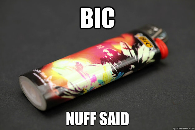 BIC nuff said  Good Guy Lighter
