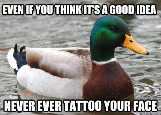 even if you think it's a good idea never ever tattoo your face  Actual Advice Mallard