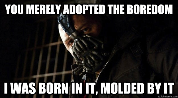 you merely adopted the boredom i was born in it, molded by it - you merely adopted the boredom i was born in it, molded by it  Bane Adopted