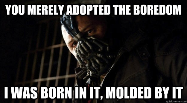you merely adopted the boredom i was born in it, molded by it - you merely adopted the boredom i was born in it, molded by it  Bane Adopted