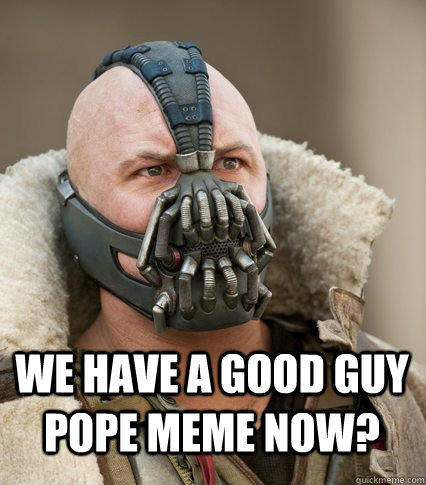 We have a Good Guy Pope meme now?   Bane is confused