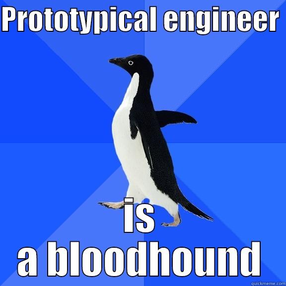 PROTOTYPICAL ENGINEER  IS A BLOODHOUND Socially Awkward Penguin
