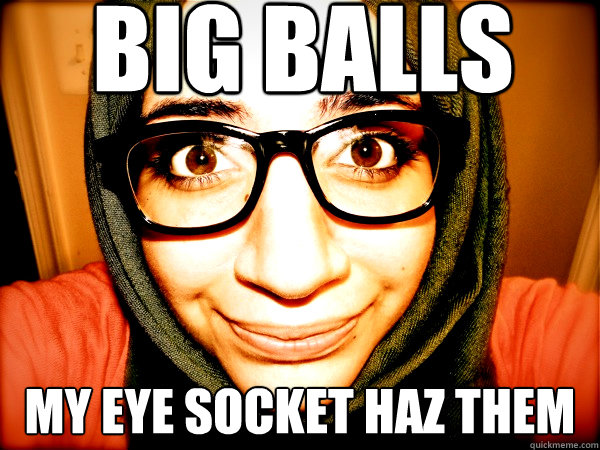 BIG BALLS MY EYE SOCKET HAZ THEM  Hipster Hijabi