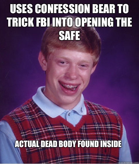 Uses confession bear to trick FBI into opening the safe Actual dead body found inside  Bad Luck Brian