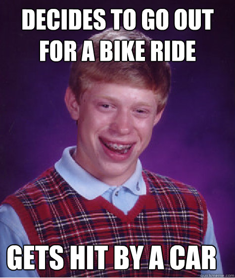 Decides to go out for a bike ride today Gets hit by a car  Bad Luck Brian