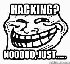hacking? nooooo, just......  Ill troll face