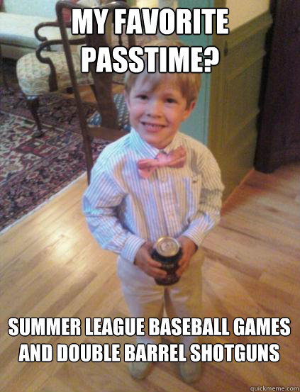My favorite passtime? Summer League Baseball Games and double barrel shotguns  Fraternity 4 year-old