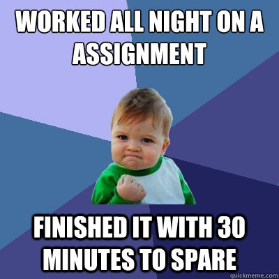 worked all night on a assignment finished it with 30 minutes to spare  Success Kid