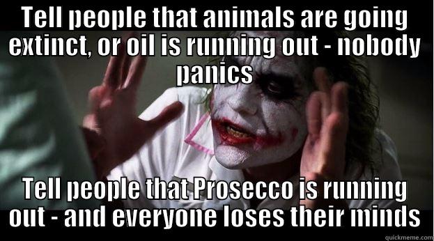 TELL PEOPLE THAT ANIMALS ARE GOING EXTINCT, OR OIL IS RUNNING OUT - NOBODY PANICS TELL PEOPLE THAT PROSECCO IS RUNNING OUT - AND EVERYONE LOSES THEIR MINDS Joker Mind Loss