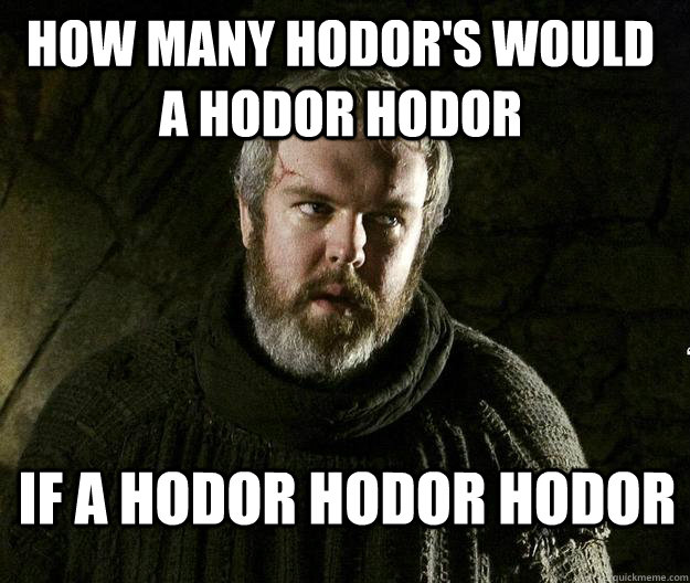 how many hodor's would a hodor hodor if a hodor hodor hodor - how many hodor's would a hodor hodor if a hodor hodor hodor  HODOR MEME