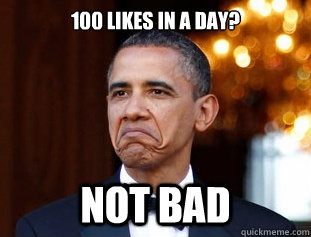 100 likes in a day? NOT BAD  Not Bad Obama