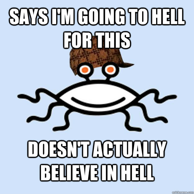 Says I'm going to hell for this doesn't actually believe in hell   Scumbag rAtheism