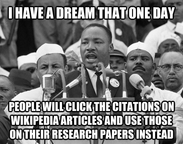 I HAVE A DREAM THAT ONE DAY PEOPLE WILL CLICK THE CITATIONS ON WIKIPEDIA ARTICLES AND USE THOSE ON THEIR RESEARCH PAPERS INSTEAD - I HAVE A DREAM THAT ONE DAY PEOPLE WILL CLICK THE CITATIONS ON WIKIPEDIA ARTICLES AND USE THOSE ON THEIR RESEARCH PAPERS INSTEAD  untitled meme