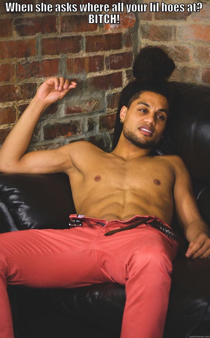WHEN SHE ASKS WHERE ALL YOUR LIL HOES AT? BITCH!  Misc
