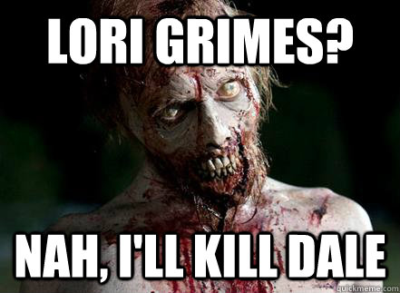 lori grimes? nah, i'll kill dale  Scumbag Zombie