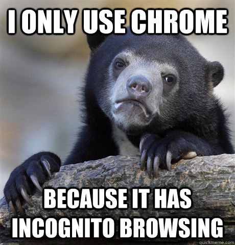 I only use chrome because it has incognito browsing  Confession Bear