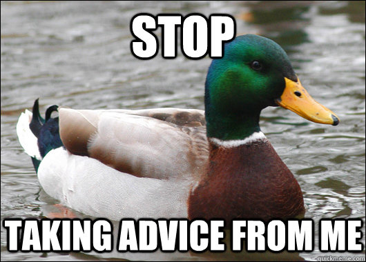 Stop Taking advice from me  Actual Advice Mallard