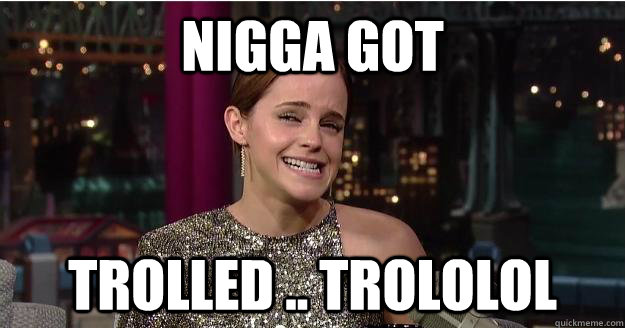 Nigga Got  Trolled .. trololol  Emma Watson Troll