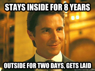 Stays inside for 8 years outside for two days, gets laid  Bruce Wayne Meme