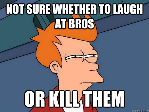 not sure whether to laugh at bros or kill them  Futurama Fry