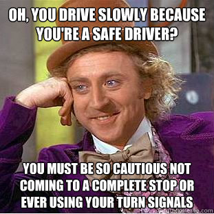 Oh, you drive slowly because you're a safe driver? You must be so cautious not coming to a complete stop or ever using your turn signals  Condescending Wonka