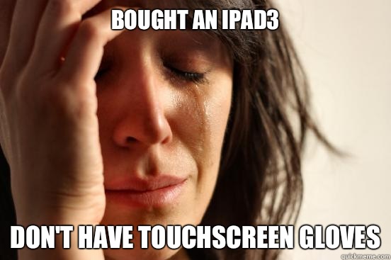 Bought an ipad3 Don't have touchscreen gloves  First World Problems