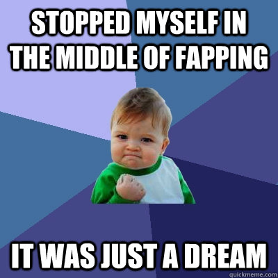 stopped myself in the middle of fapping it was just a dream - stopped myself in the middle of fapping it was just a dream  Success Kid