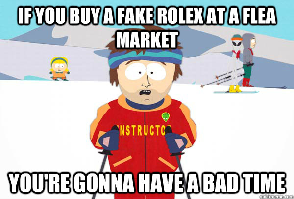if you buy a fake rolex at a flea market You're gonna have a bad time - if you buy a fake rolex at a flea market You're gonna have a bad time  Super Cool Ski Instructor
