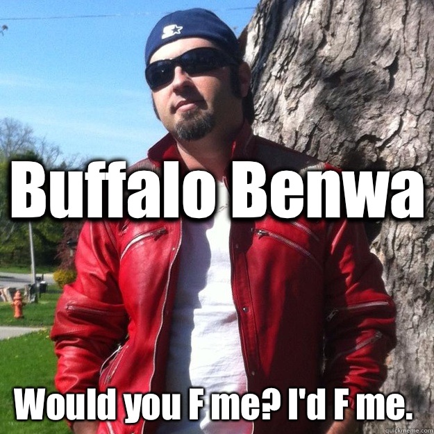 Buffalo Benwa Would you F me? I'd F me.   