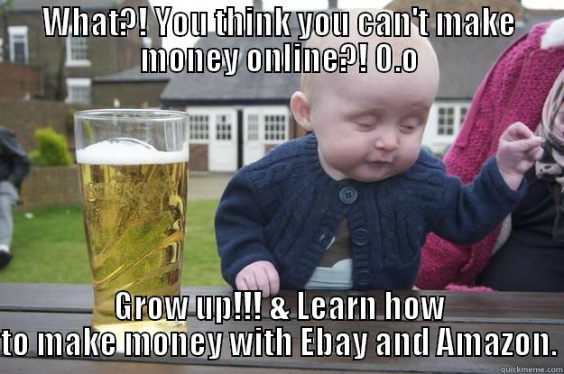 DSD funny - WHAT?! YOU THINK YOU CAN'T MAKE MONEY ONLINE?! O.O GROW UP!!! & LEARN HOW TO MAKE MONEY WITH EBAY AND AMAZON. drunk baby