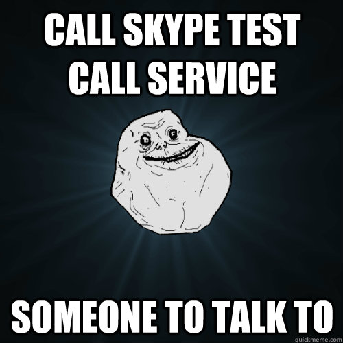 call skype test call service someone to talk to  Forever Alone