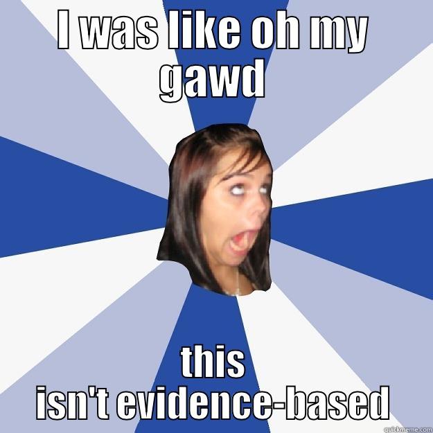 I WAS LIKE OH MY GAWD THIS ISN'T EVIDENCE-BASED Annoying Facebook Girl