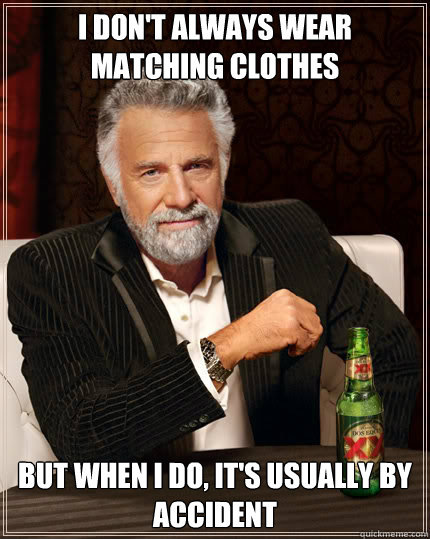 I don't always wear matching clothes BUT WHEN I DO, it's usually by accident  Dos Equis man