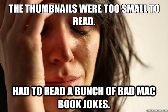 The thumbnails were too small to read. Had to read a bunch of bad Mac Book jokes.  First World Problems