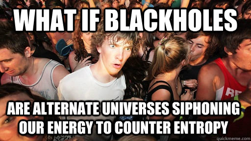 what if blackholes are alternate universes siphoning our energy to counter entropy  - what if blackholes are alternate universes siphoning our energy to counter entropy   Sudden Clarity Clarence